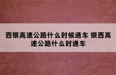 西银高速公路什么时候通车 银西高速公路什么时通车